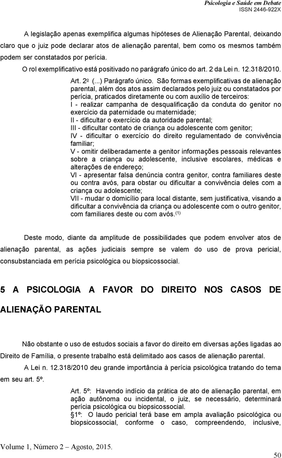 São formas exemplificativas de alienação parental, além dos atos assim declarados pelo juiz ou constatados por perícia, praticados diretamente ou com auxílio de terceiros: I - realizar campanha de