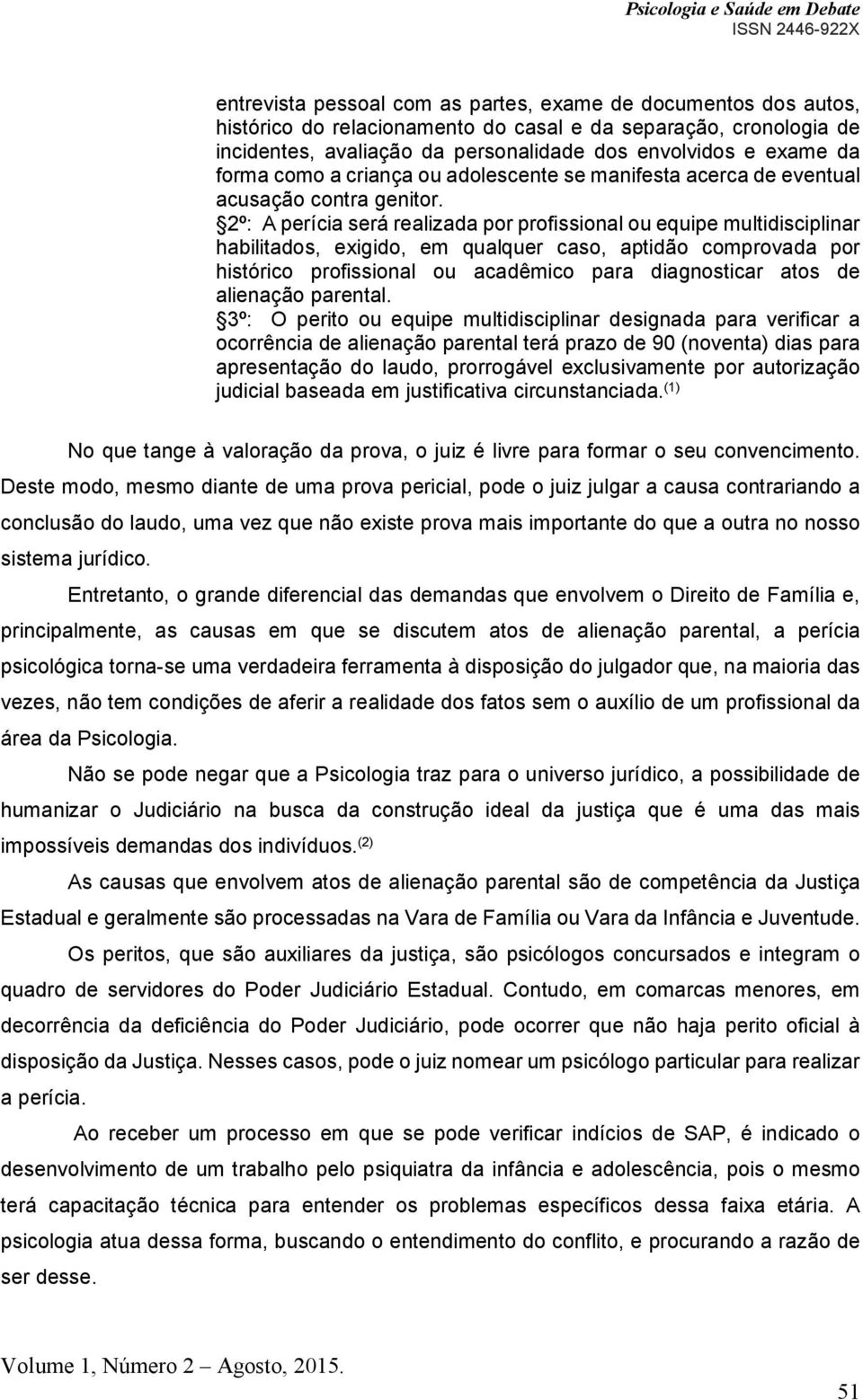 2º: A perícia será realizada por profissional ou equipe multidisciplinar habilitados, exigido, em qualquer caso, aptidão comprovada por histórico profissional ou acadêmico para diagnosticar atos de