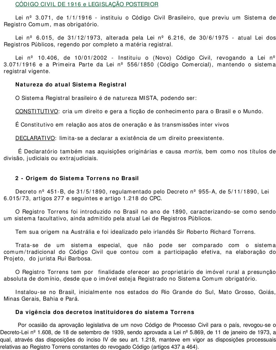 406, de 10/01/2002 - Instituiu o (Novo) Código Civil, revogando a Lei nº 3.071/1916 e a Primeira Parte da Lei nº 556/1850 (Código Comercial), mantendo o sistema registral vigente.