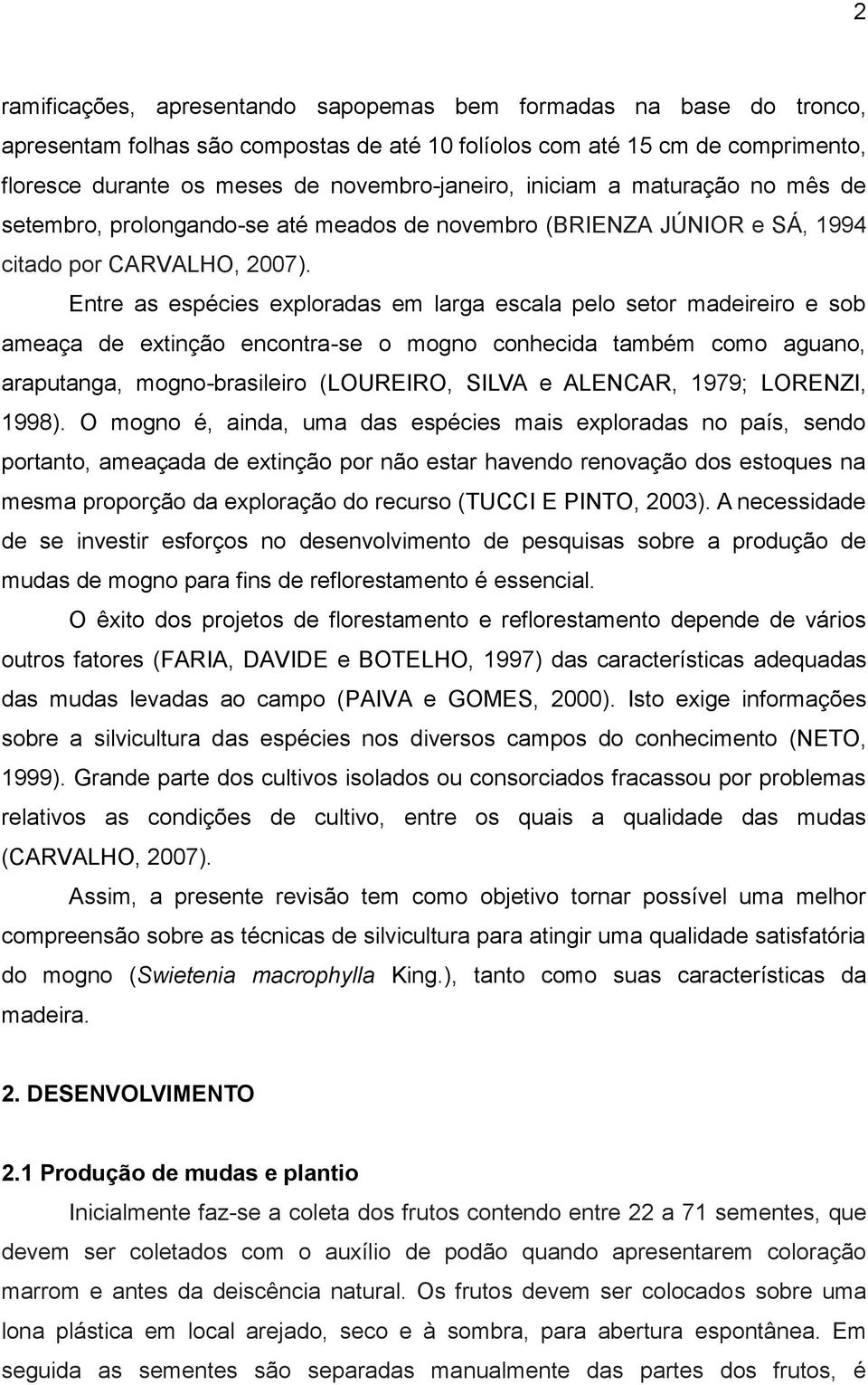 Entre as espécies exploradas em larga escala pelo setor madeireiro e sob ameaça de extinção encontra-se o mogno conhecida também como aguano, araputanga, mogno-brasileiro (LOUREIRO, SILVA e ALENCAR,