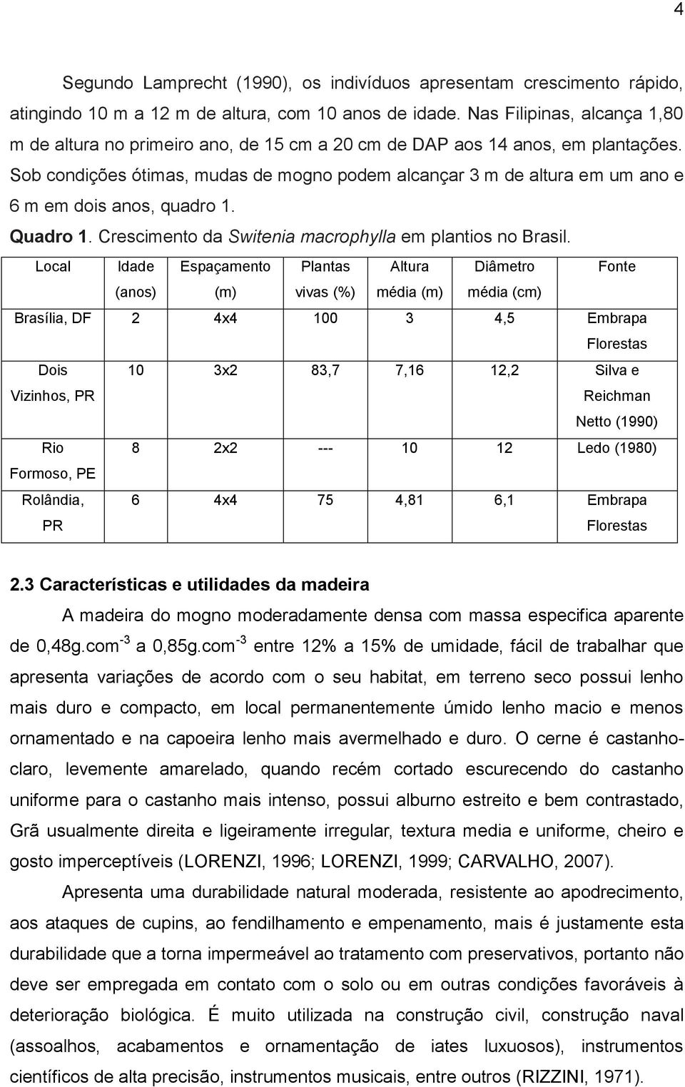 Sob condições ótimas, mudas de mogno podem alcançar 3 m de altura em um ano e 6 m em dois anos, quadro 1. Quadro 1. Crescimento da Switenia macrophylla em plantios no Brasil.