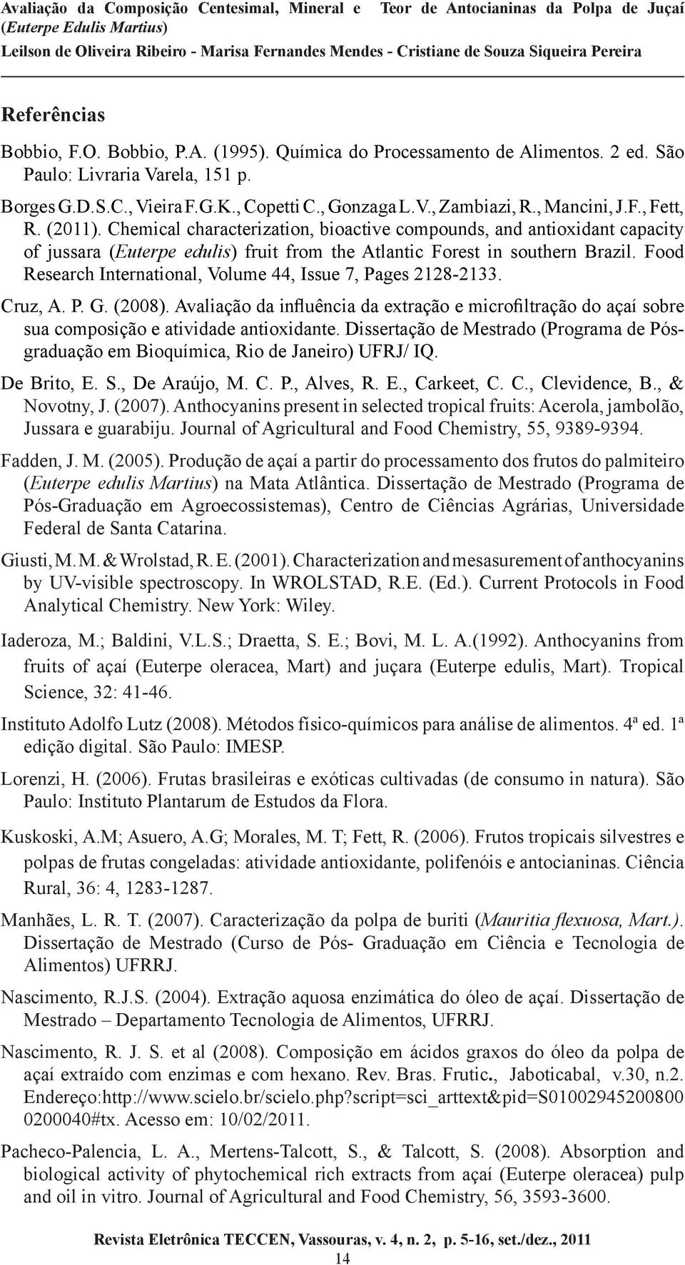 Food Research International, Volume 44, Issue 7, Pages 2128-2133. Cruz, A. P. G. (2008). Avaliação da influência da extração e microfiltração do açaí sobre sua composição e atividade antioxidante.