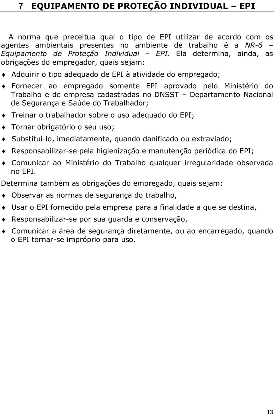 Ela determina, ainda, as obrigações do empregador, quais sejam: Adquirir o tipo adequado de EPI à atividade do empregado; Fornecer ao empregado somente EPI aprovado pelo Ministério do Trabalho e de