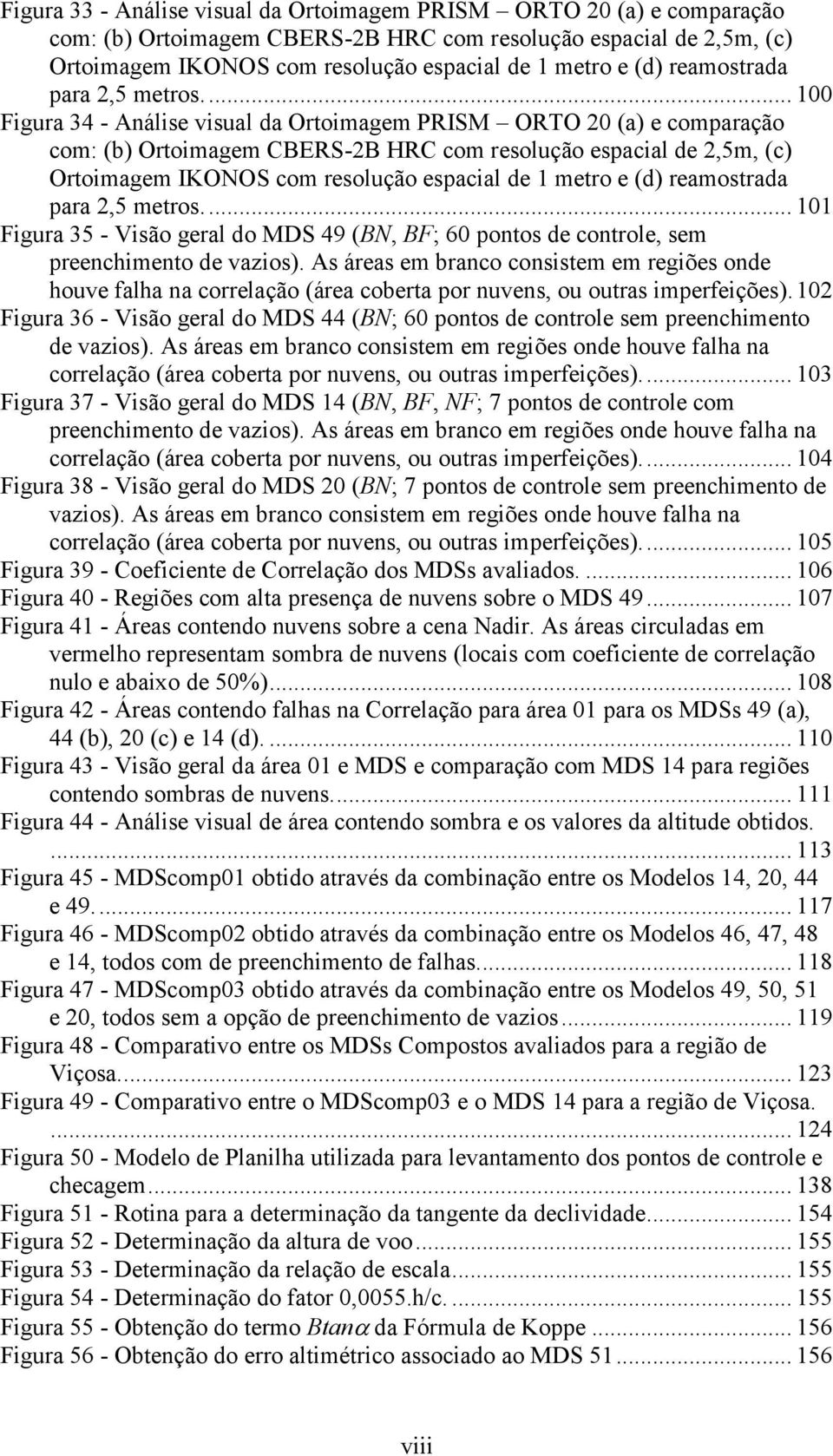 ... 100 Figura 34 - Análise visual da Ortoimagem PRISM ORTO 20 (a) e comparação com: (b) Ortoimagem CBERS-2B HRC com resolução espacial de 2,5m, (c) Ortoimagem IKONOS com resolução espacial de 1