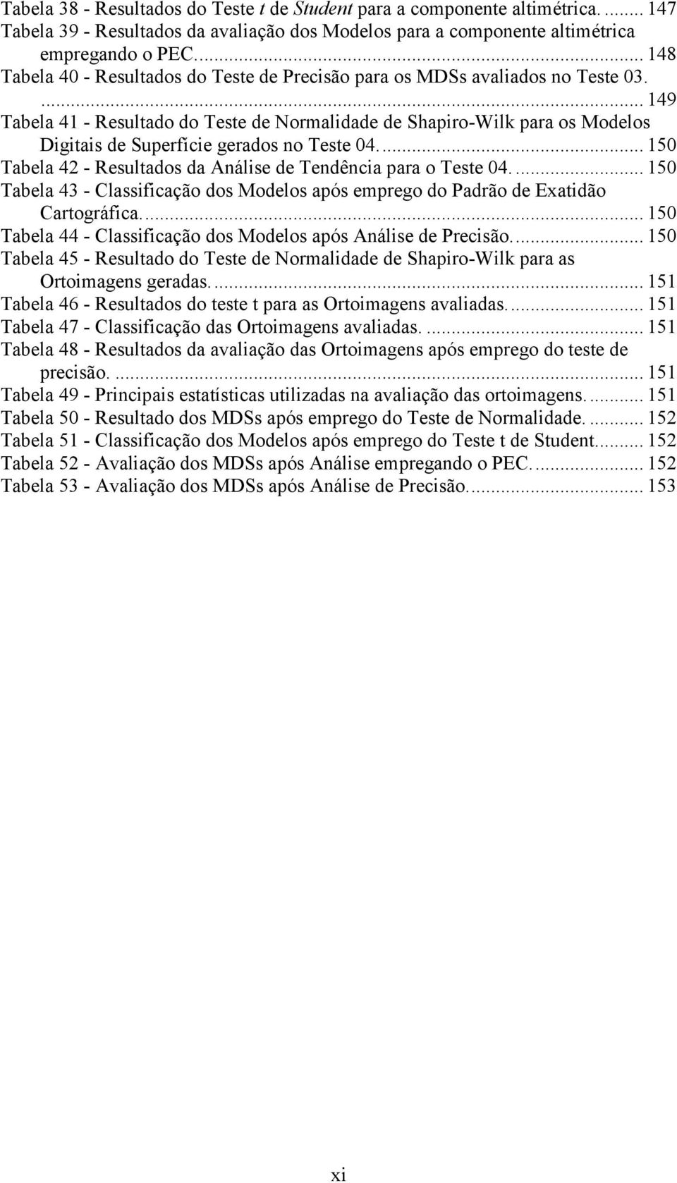 ... 149 Tabela 41 - Resultado do Teste de Normalidade de Shapiro-Wilk para os Modelos Digitais de Superfície gerados no Teste 04.... 150 Tabela 42 - Resultados da Análise de Tendência para o Teste 04.