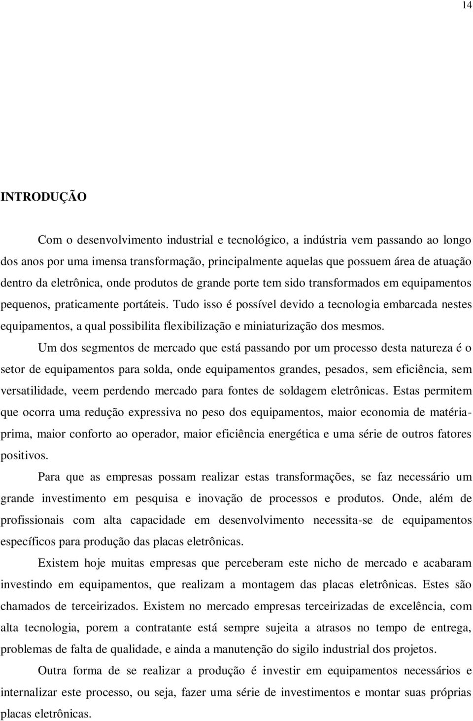 Tudo isso é possível devido a tecnologia embarcada nestes equipamentos, a qual possibilita flexibilização e miniaturização dos mesmos.