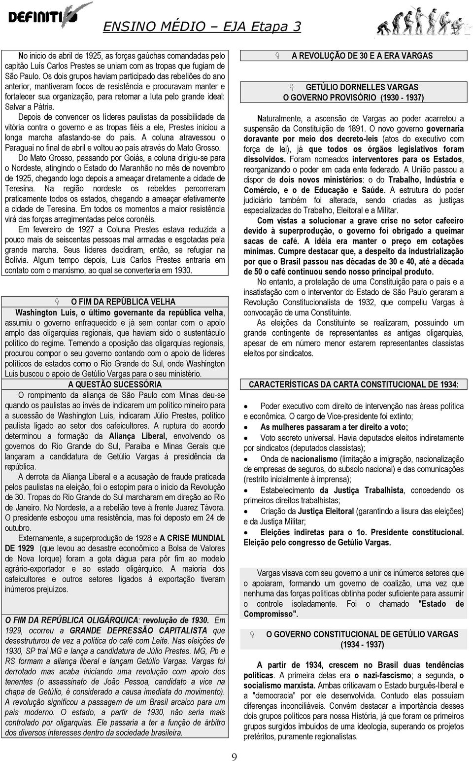 Pátria. Depois de convencer os líderes paulistas da possibilidade da vitória contra o governo e as tropas fiéis a ele, Prestes iniciou a longa marcha afastando-se do país.