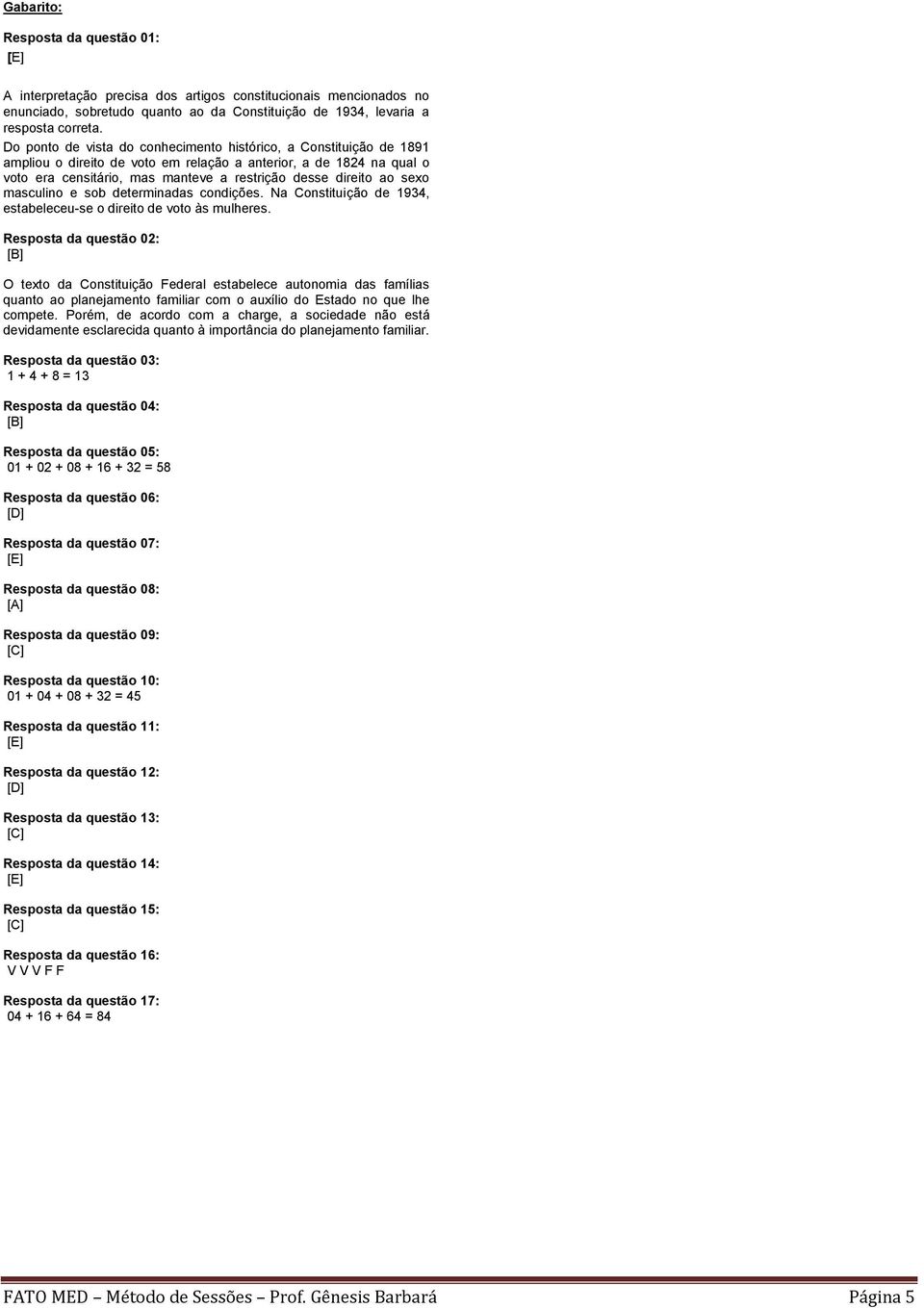 sexo masculino e sob determinadas condições. Na Constituição de 1934, estabeleceu-se o direito de voto às mulheres.