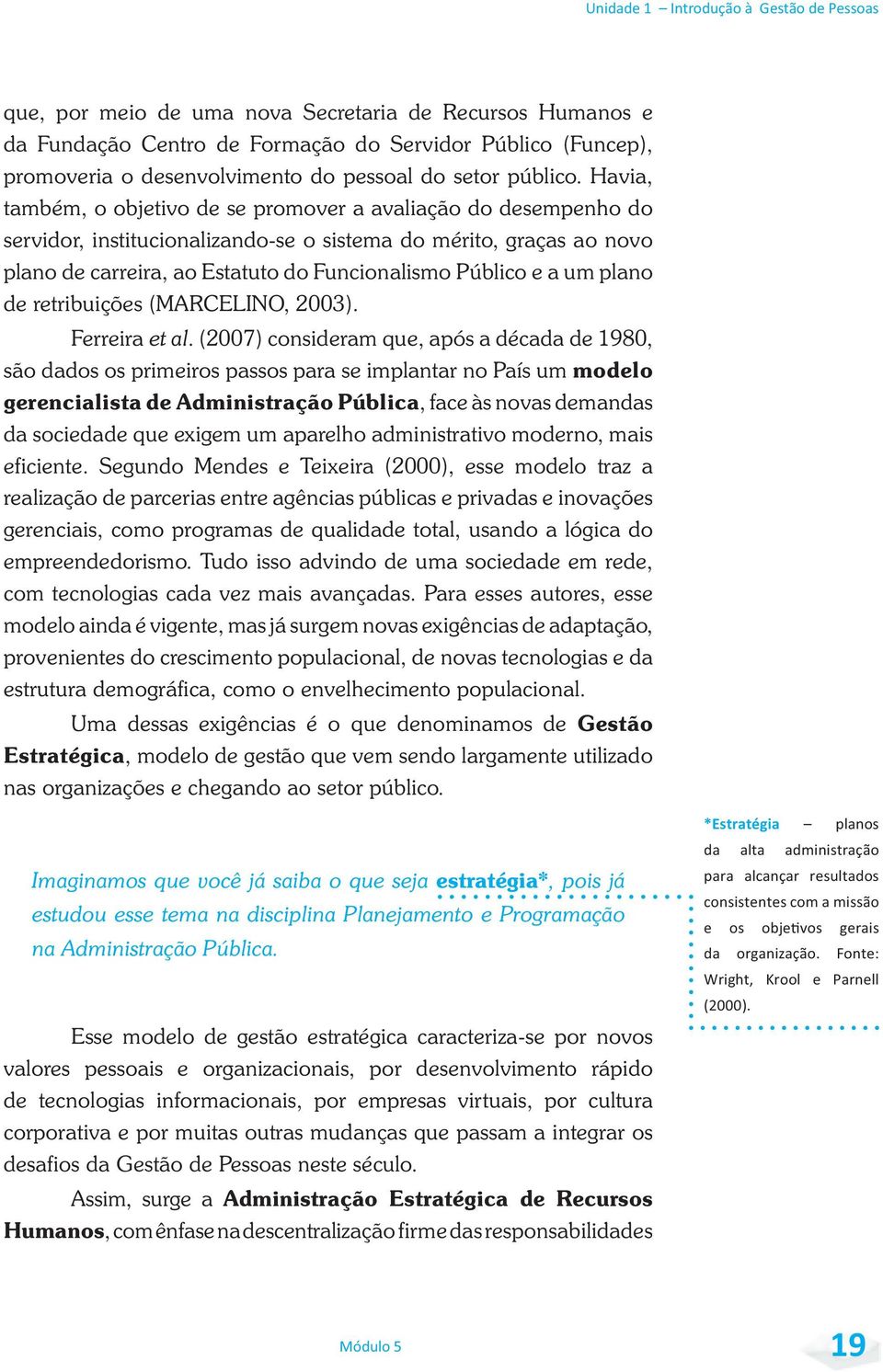 Havia, também, o objetivo de se promover a avaliação do desempenho do servidor, institucionalizando-se o sistema do mérito, graças ao novo plano de carreira, ao Estatuto do Funcionalismo Público e a