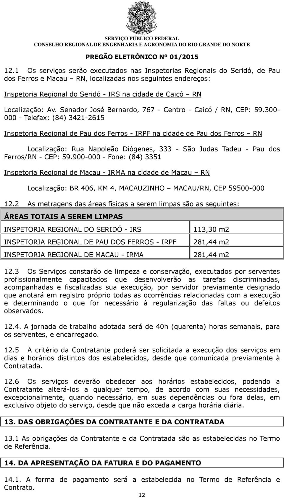 300-000 - Telefax: (84) 3421-2615 Inspetoria Regional de Pau dos Ferros - IRPF na cidade de Pau dos Ferros RN Localização: Rua Napoleão Diógenes, 333 - São Judas Tadeu - Pau dos Ferros/RN - CEP: 59.