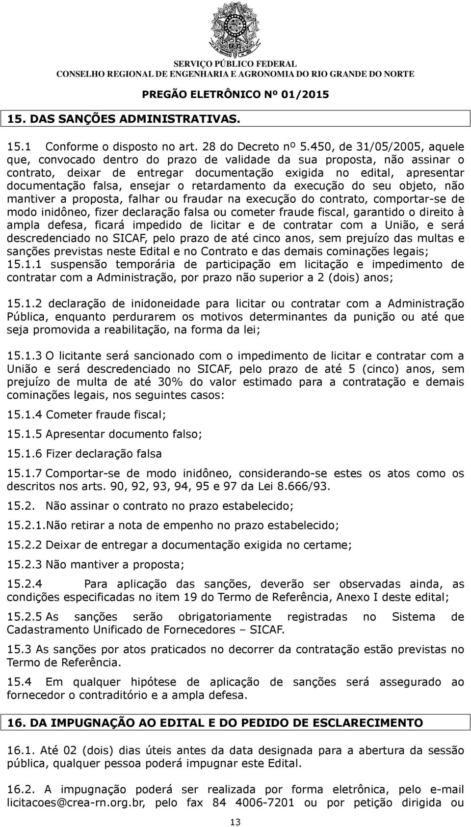 ensejar o retardamento da execução do seu objeto, não mantiver a proposta, falhar ou fraudar na execução do contrato, comportar-se de modo inidôneo, fizer declaração falsa ou cometer fraude fiscal,