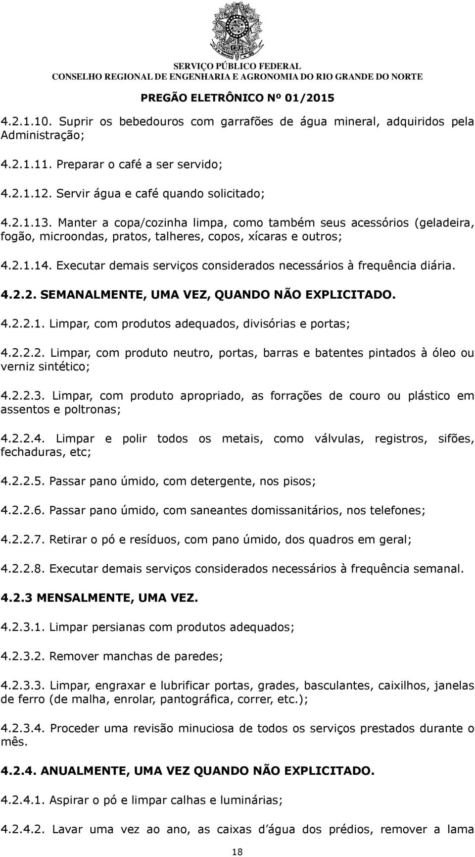 Executar demais serviços considerados necessários à frequência diária. 4.2.2. SEMANALMENTE, UMA VEZ, QUANDO NÃO EXPLICITADO. 4.2.2.1. Limpar, com produtos adequados, divisórias e portas; 4.2.2.2. Limpar, com produto neutro, portas, barras e batentes pintados à óleo ou verniz sintético; 4.