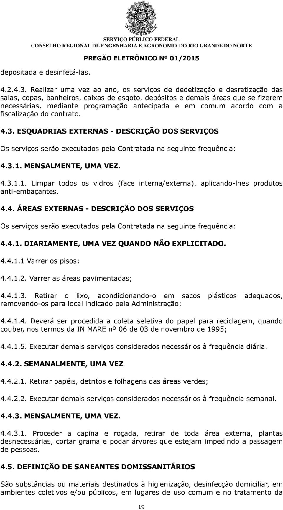 e em comum acordo com a fiscalização do contrato. 4.3. ESQUADRIAS EXTERNAS - DESCRIÇÃO DOS SERVIÇOS Os serviços serão executados pela Contratada na seguinte frequência: 4.3.1.