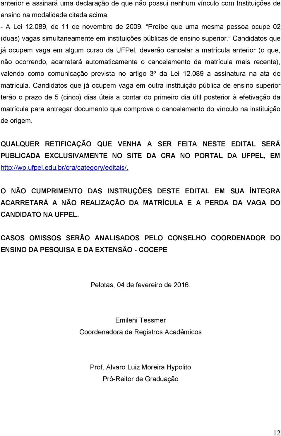 Candidatos que já ocupem vaga em algum curso da UFPel, deverão cancelar a matrícula anterior (o que, não ocorrendo, acarretará automaticamente o cancelamento da matrícula mais recente), valendo como