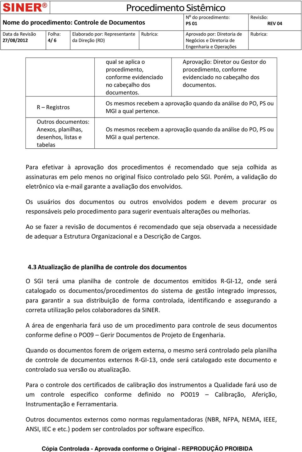 Os mesmos recebem a aprovação quando da análise do PO, PS ou MGI a qual pertence.