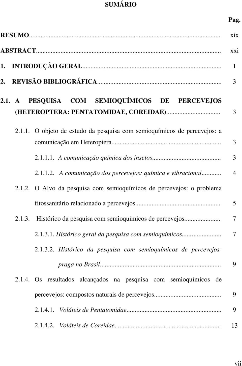 .. 5 2.1.3. Histórico da pesquisa com semioquímicos de percevejos... 7 2.1.3.1. Histórico geral da pesquisa com semioquímicos... 7 2.1.3.2. Histórico da pesquisa com semioquímicos de percevejospraga no Brasil.