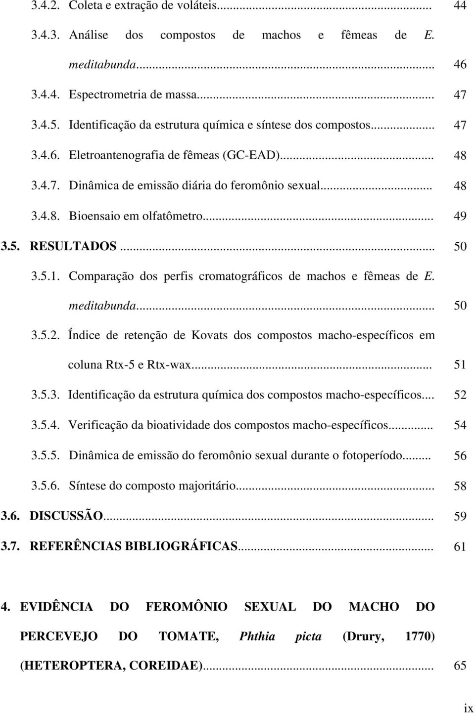 .. 49 3.5. RESULTADOS... 50 3.5.1. Comparação dos perfis cromatográficos de machos e fêmeas de E. meditabunda... 50 3.5.2.