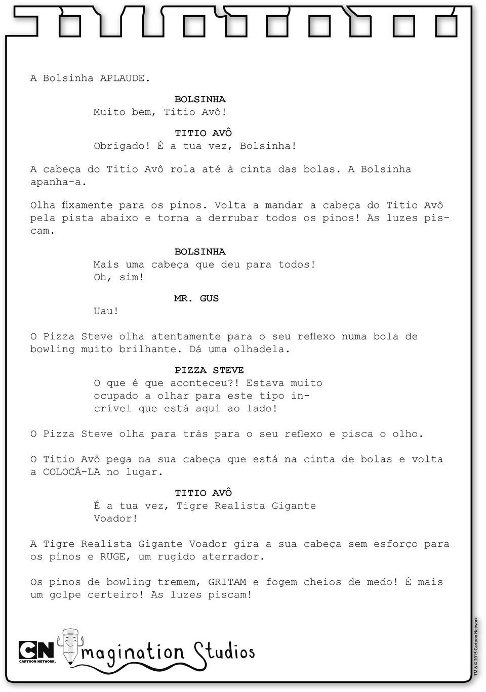 O olha atentamente para o seu reflexo numa bola de bowling muito brilhante. Dá uma olhadela. pizza steve O que é que aconteceu?