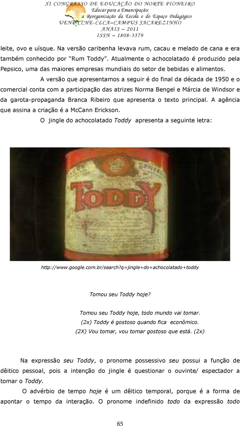 A versão que apresentamos a seguir é do final da década de 1950 e o comercial conta com a participação das atrizes Norma Bengel e Márcia de Windsor e da garota-propaganda Branca Ribeiro que apresenta