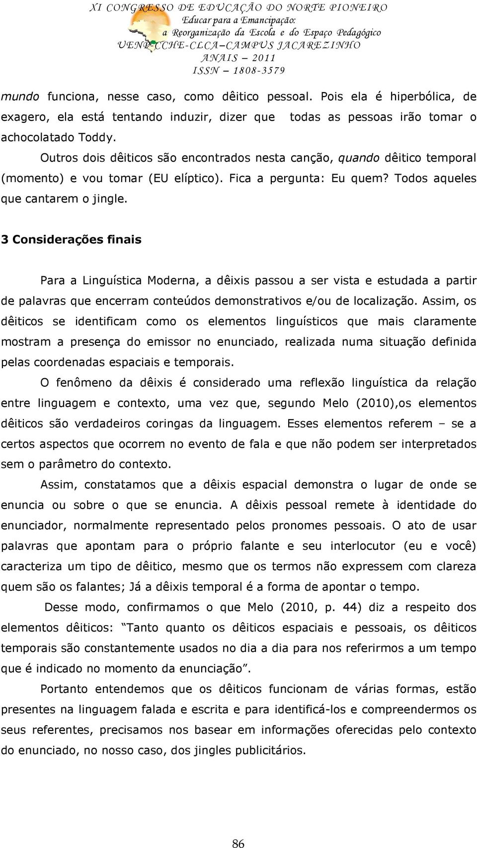 3 Considerações finais Para a Linguística Moderna, a dêixis passou a ser vista e estudada a partir de palavras que encerram conteúdos demonstrativos e/ou de localização.