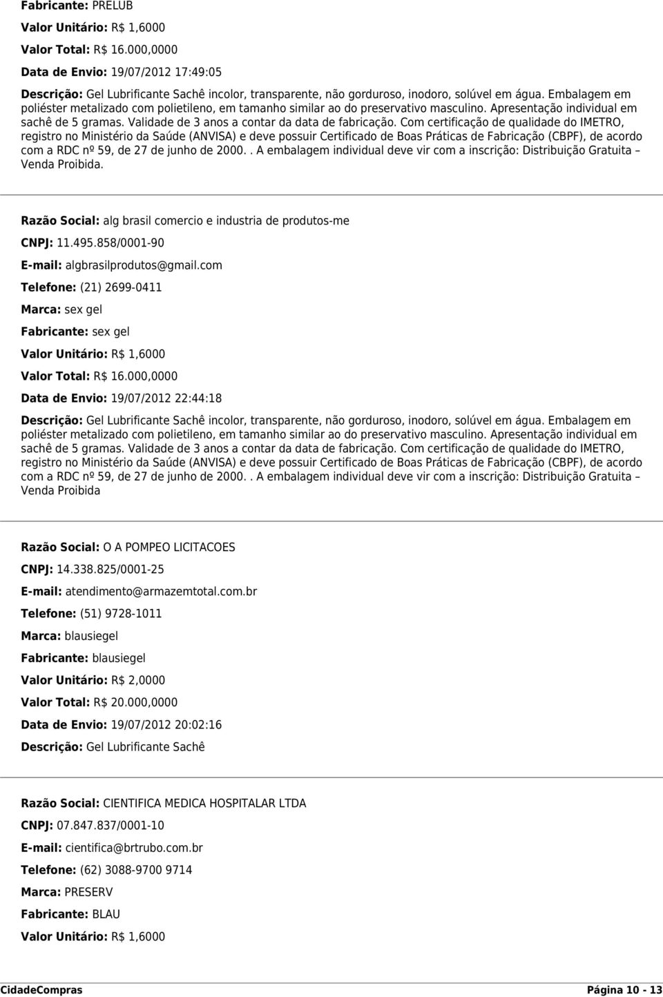 Embalagem em poliéster metalizado com polietileno, em tamanho similar ao do preservativo masculino. Apresentação individual em sachê de 5 gramas. Validade de 3 anos a contar da data de fabricação.