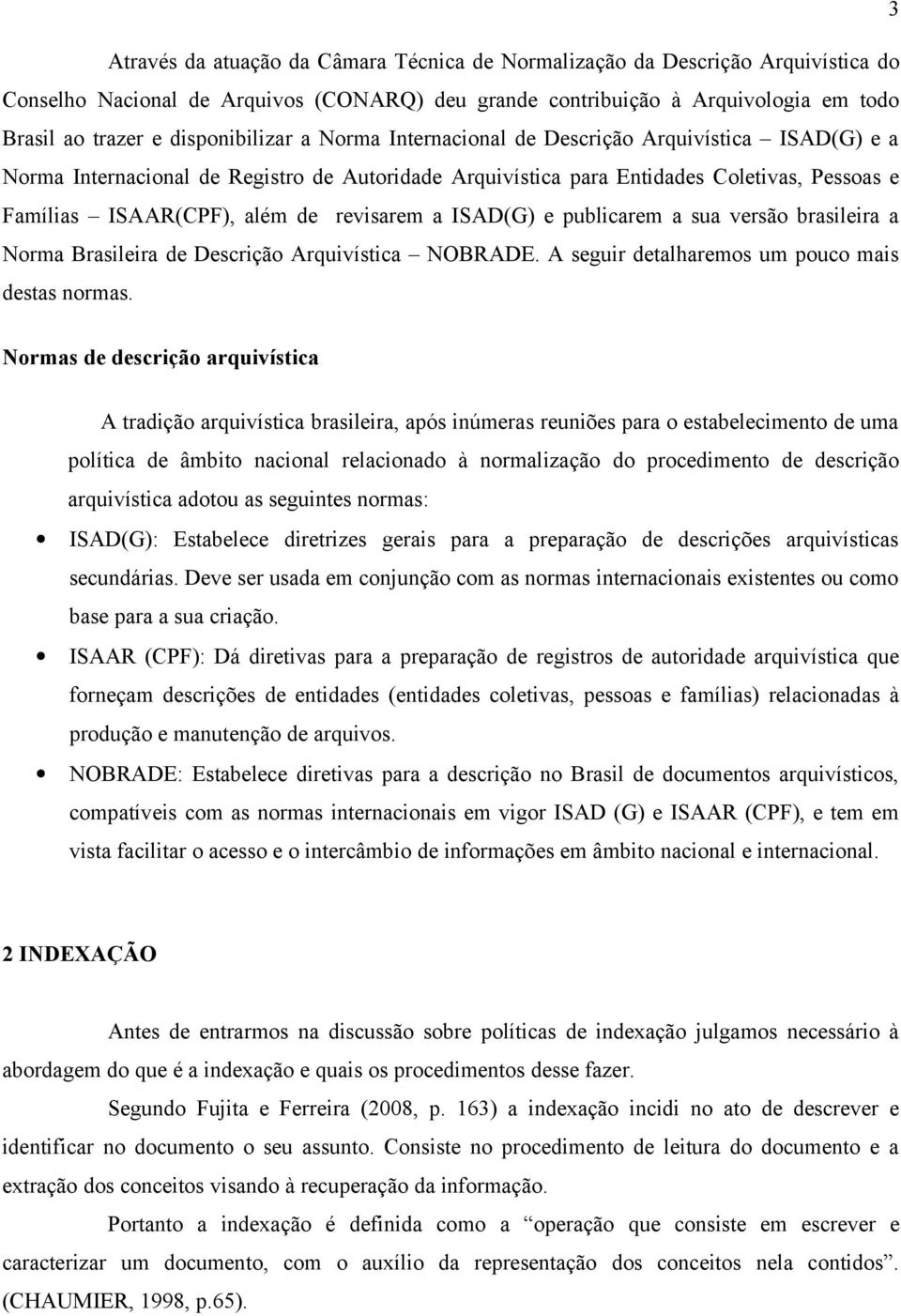 publicarem a sua versão brasileira a Norma Brasileira de Arquivística NOBRADE. A seguir detalharemos um pouco mais destas normas.