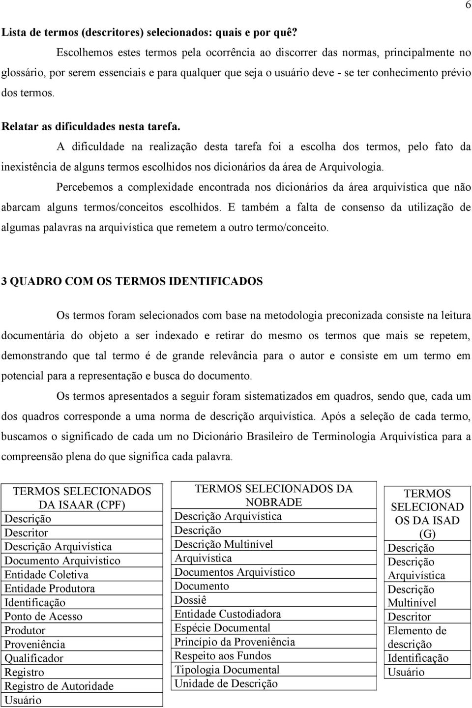 Relatar as dificuldades nesta tarefa. A dificuldade na realização desta tarefa foi a escolha dos termos, pelo fato da inexistência de alguns termos escolhidos nos dicionários da área de Arquivologia.