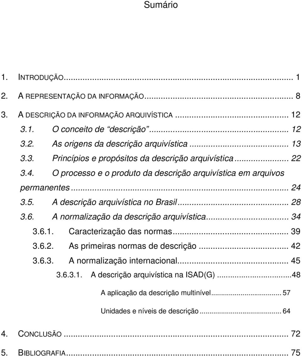 A descrição arquivística no Brasil... 28 3.6. A normalização da descrição arquivística... 34 3.6.1. Caracterização das normas... 39 3.6.2. As primeiras normas de descrição... 42 3.6.3. A normalização internacional.