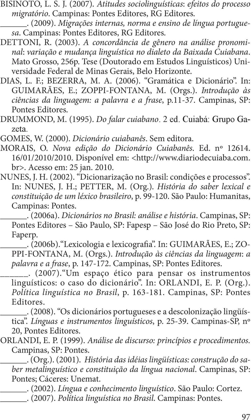 Tese (Doutorado em Estudos Linguísticos) Universidade Federal de Minas Gerais, Belo Horizonte. DIAS, L. F.; BEZERRA, M. A. (2006). Gramática e Dicionário. In: GUIMARÃES, E.; ZOPPI-FONTANA, M. (Orgs.). Introdução às ciências da linguagem: a palavra e a frase, p.