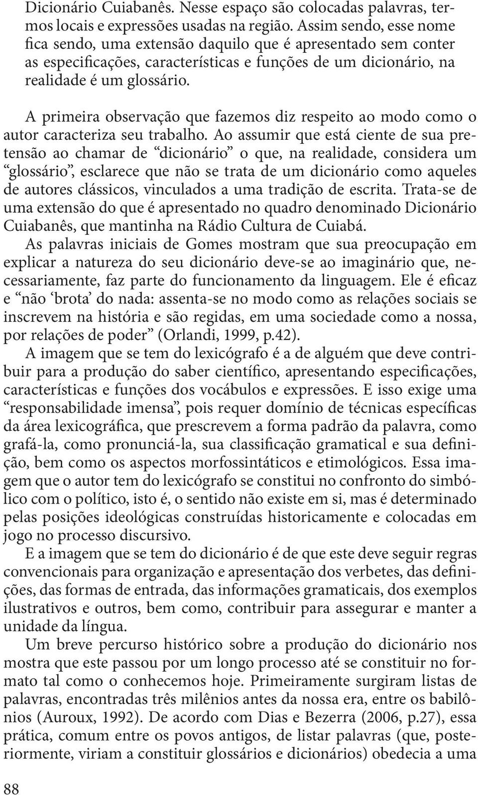 A primeira observação que fazemos diz respeito ao modo como o autor caracteriza seu trabalho.