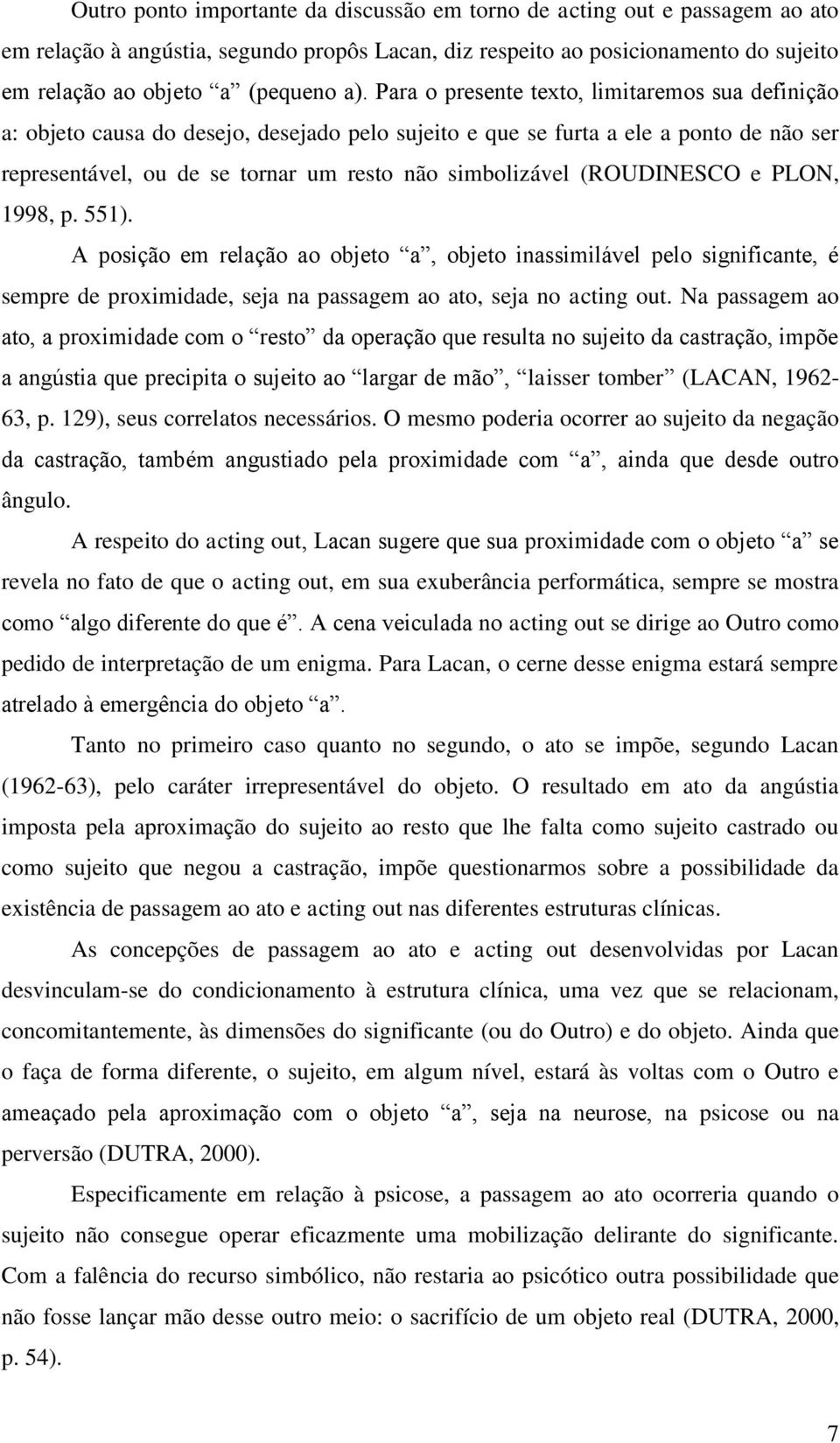 (ROUDINESCO e PLON, 1998, p. 551). A posição em relação ao objeto a, objeto inassimilável pelo significante, é sempre de proximidade, seja na passagem ao ato, seja no acting out.