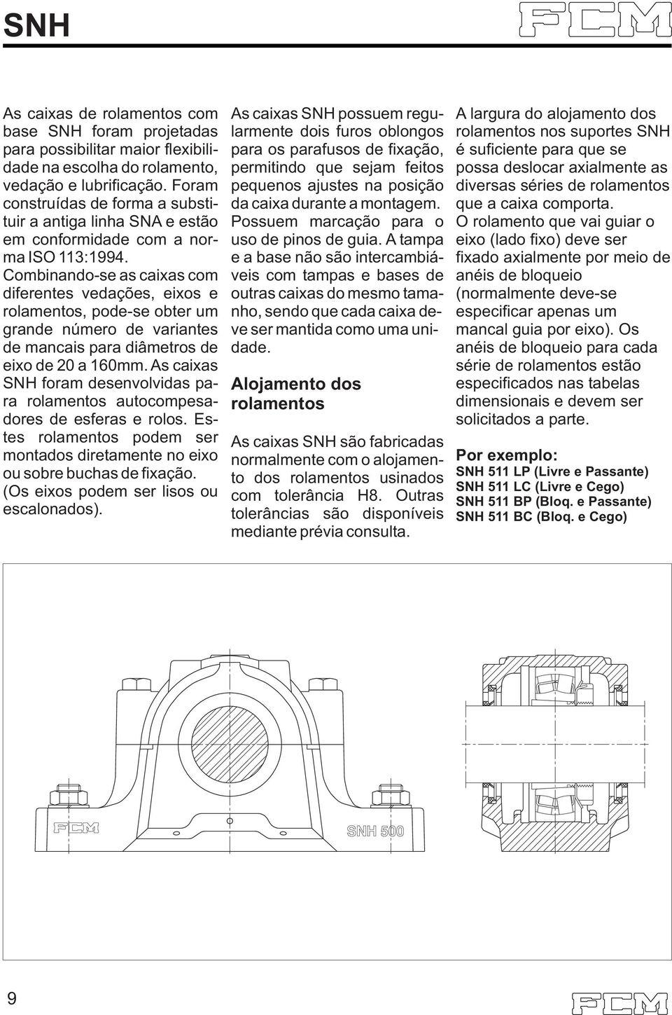 Combinando-se as caixas com diferentes vedações, eixos e rolamentos, pode-se obter um grande número de variantes de mancais para diâmetros de eixo de 20 a 160mm.