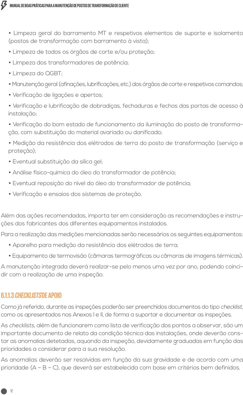 ) dos órgãos de corte e respetivos comandos; Verificação de ligações e apertos; Verificação e lubrificação de dobradiças, fechaduras e fechos das portas de acesso à instalação; Verificação do bom