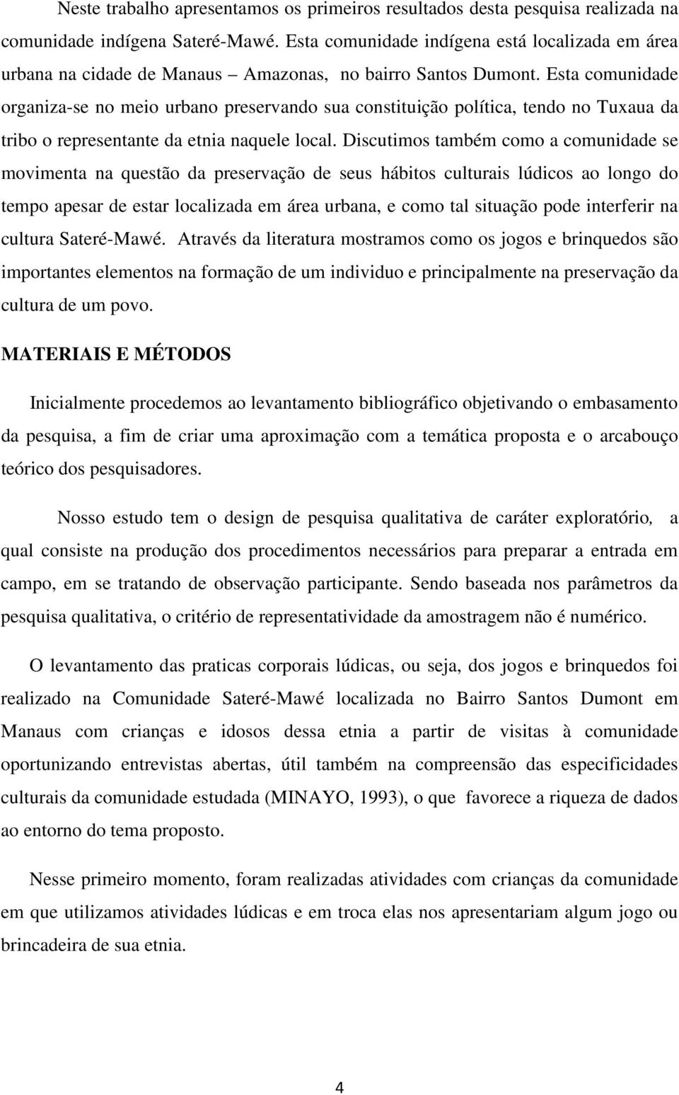 Esta comunidade organiza-se no meio urbano preservando sua constituição política, tendo no Tuxaua da tribo o representante da etnia naquele local.