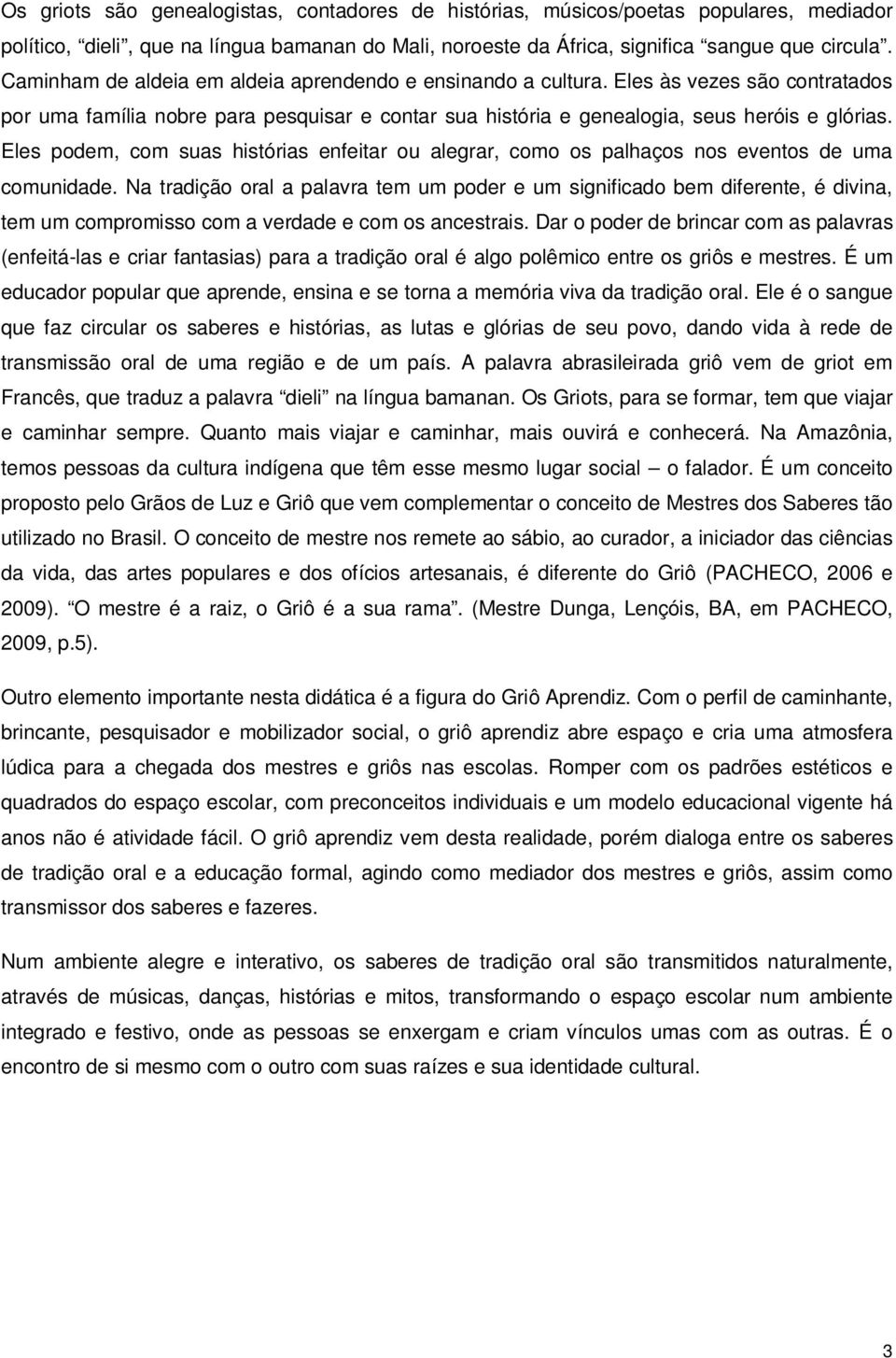 Eles podem, com suas histórias enfeitar ou alegrar, como os palhaços nos eventos de uma comunidade.