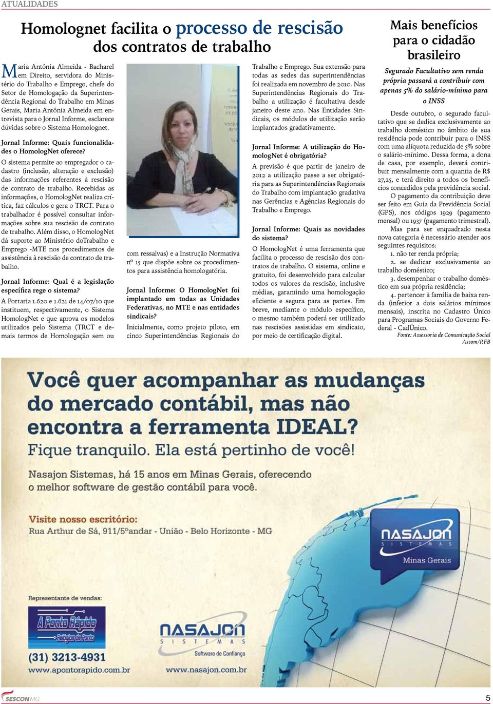 Jornal Informe: Quais funcionalidades o HomologNet oferece? O sistema permite ao empregador o cadastro (inclusão, alteração e exclusão) das informações referentes à rescisão de contrato de trabalho.