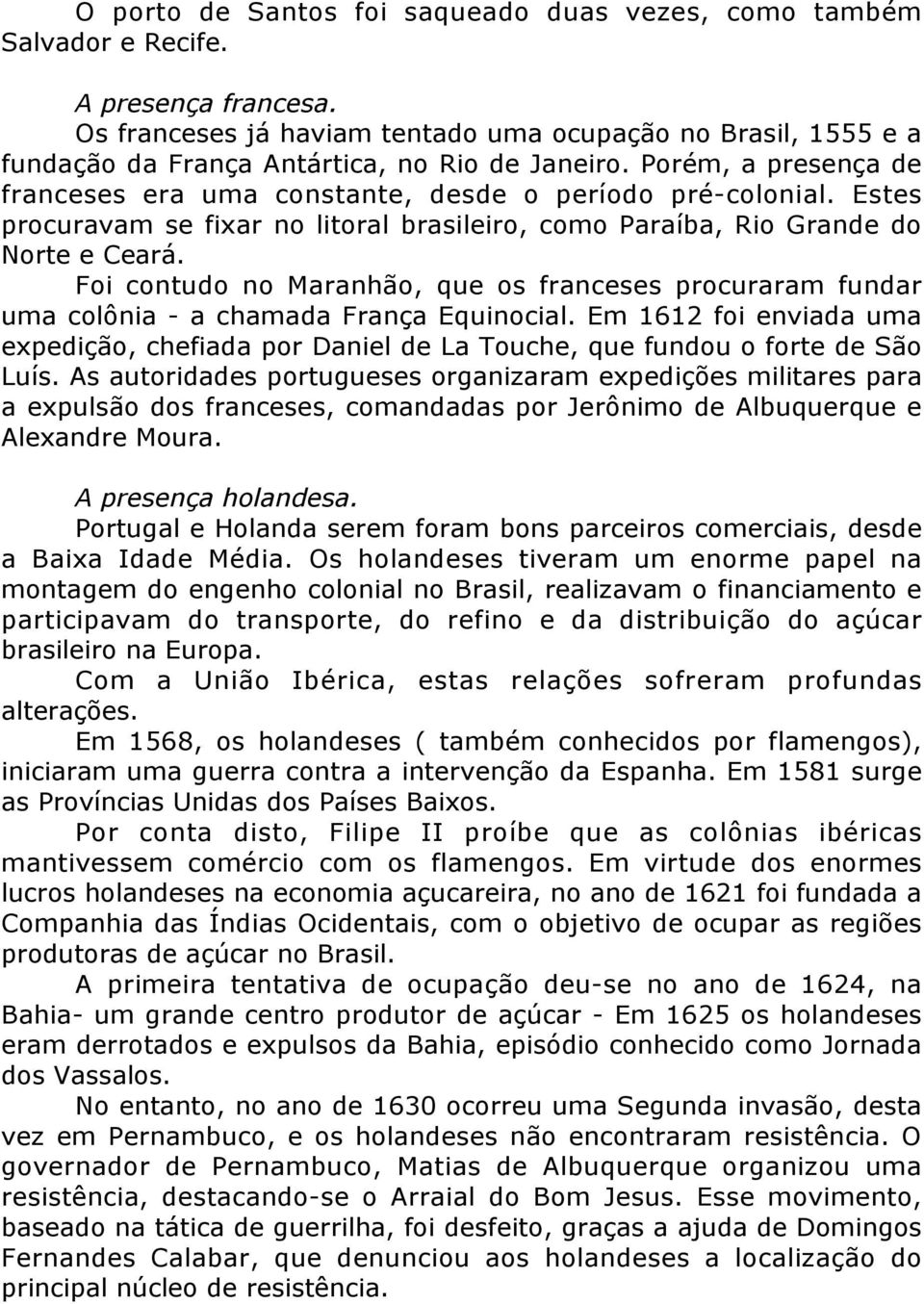 Estes procuravam se fixar no litoral brasileiro, como Paraíba, Rio Grande do Norte e Ceará. Foi contudo no Maranhão, que os franceses procuraram fundar uma colônia - a chamada França Equinocial.