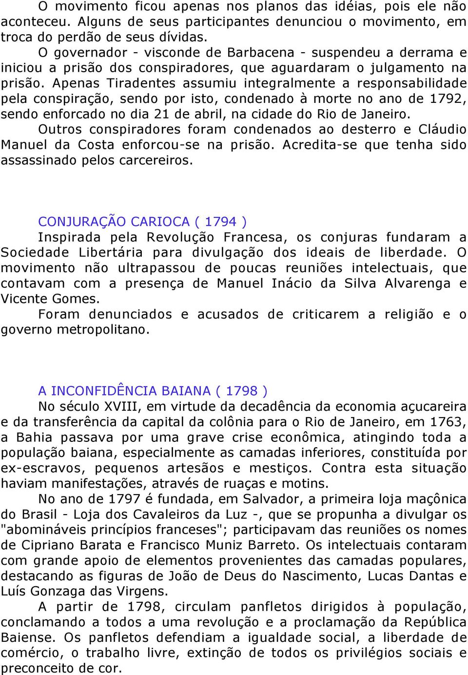 Apenas Tiradentes assumiu integralmente a responsabilidade pela conspiração, sendo por isto, condenado à morte no ano de 1792, sendo enforcado no dia 21 de abril, na cidade do Rio de Janeiro.