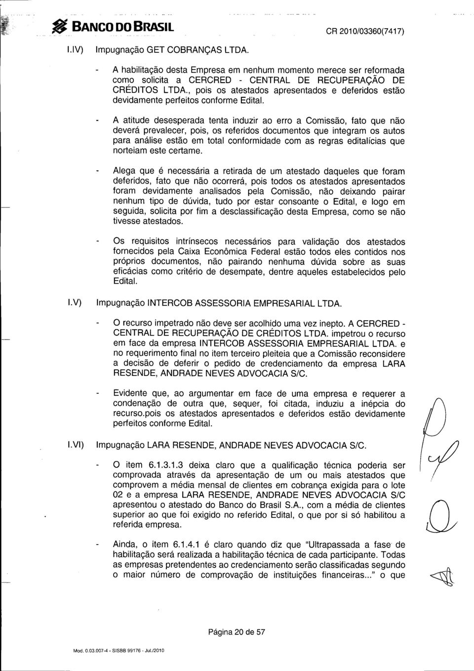 A atitude desesperada tenta induzir ao erro a Comissão, fato que não deverá prevalecer, pois, os referidos documentos que integram os autos para análise estão em total conformidade com as regras