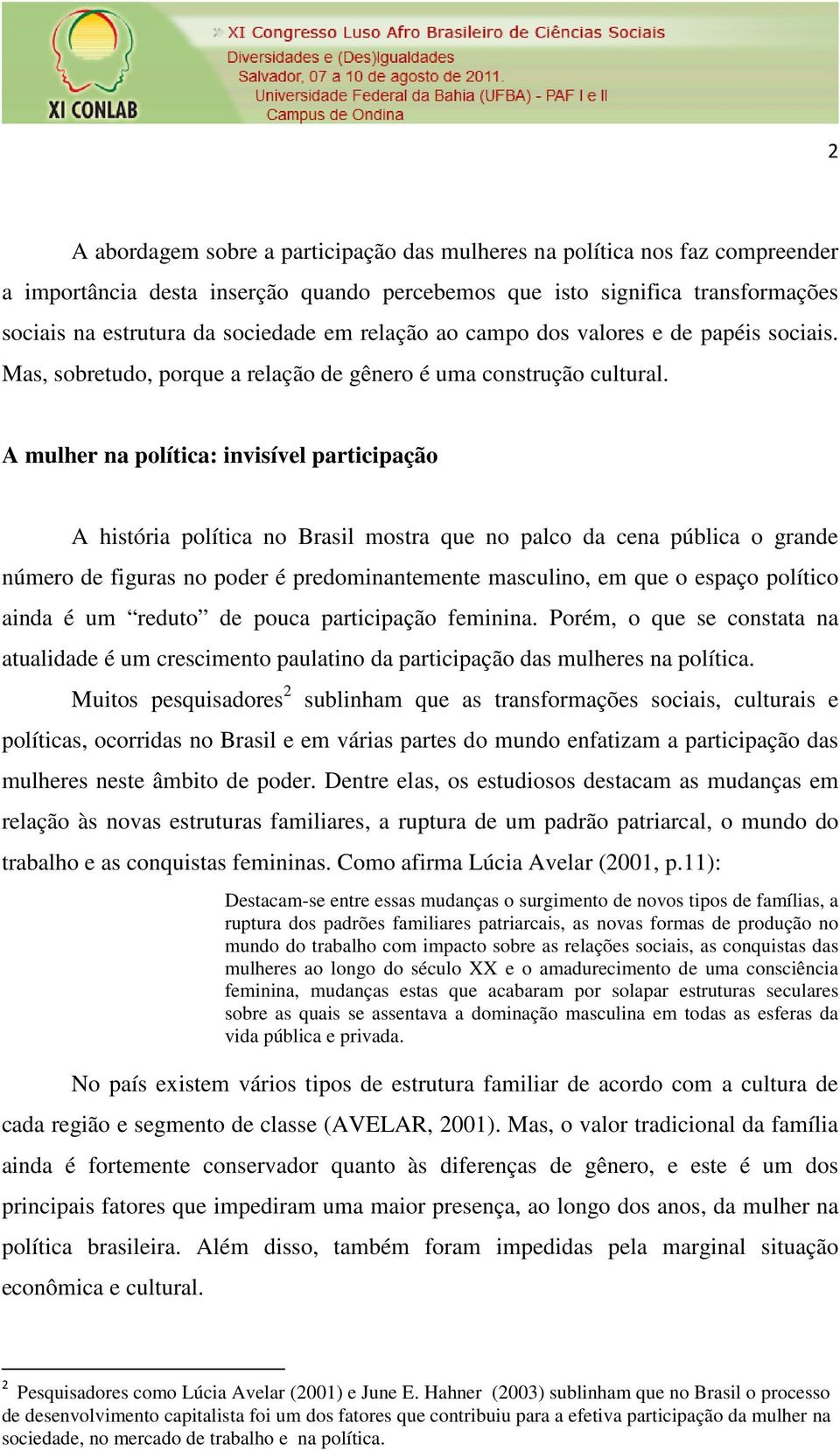 A mulher na política: invisível participação A história política no Brasil mostra que no palco da cena pública o grande número de figuras no poder é predominantemente masculino, em que o espaço