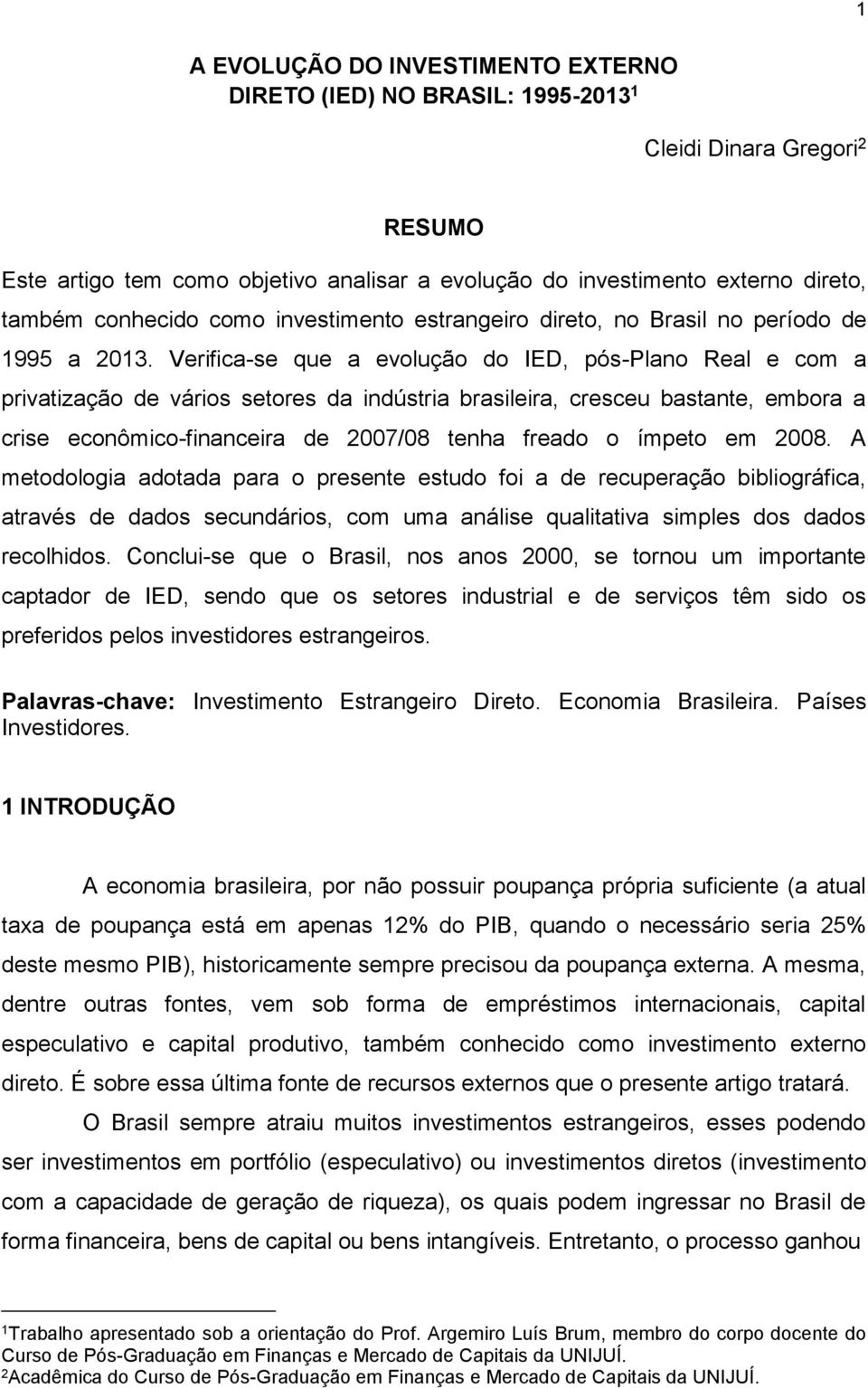 Verifica-se que a evolução do IED, pós-plano Real e com a privatização de vários setores da indústria brasileira, cresceu bastante, embora a crise econômico-financeira de 2007/08 tenha freado o