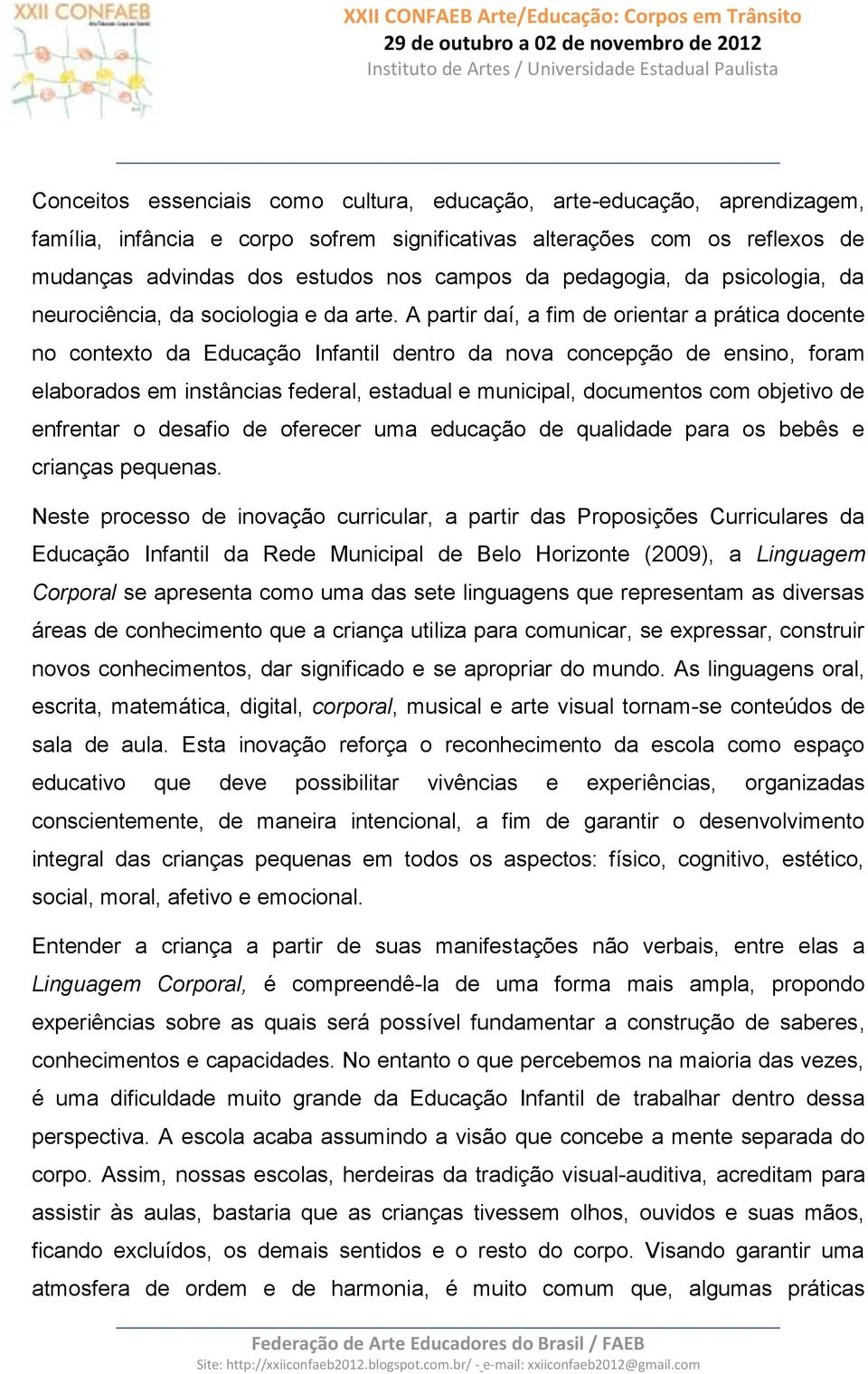 A partir daí, a fim de orientar a prática docente no contexto da Educação Infantil dentro da nova concepção de ensino, foram elaborados em instâncias federal, estadual e municipal, documentos com