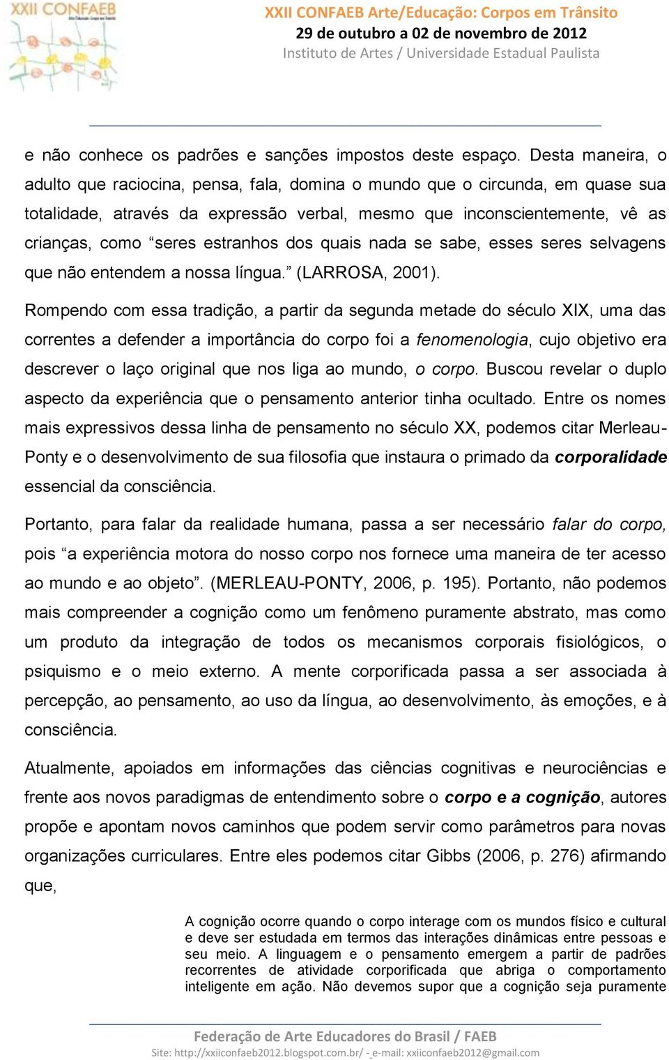 estranhos dos quais nada se sabe, esses seres selvagens que não entendem a nossa língua. (LARROSA, 2001).