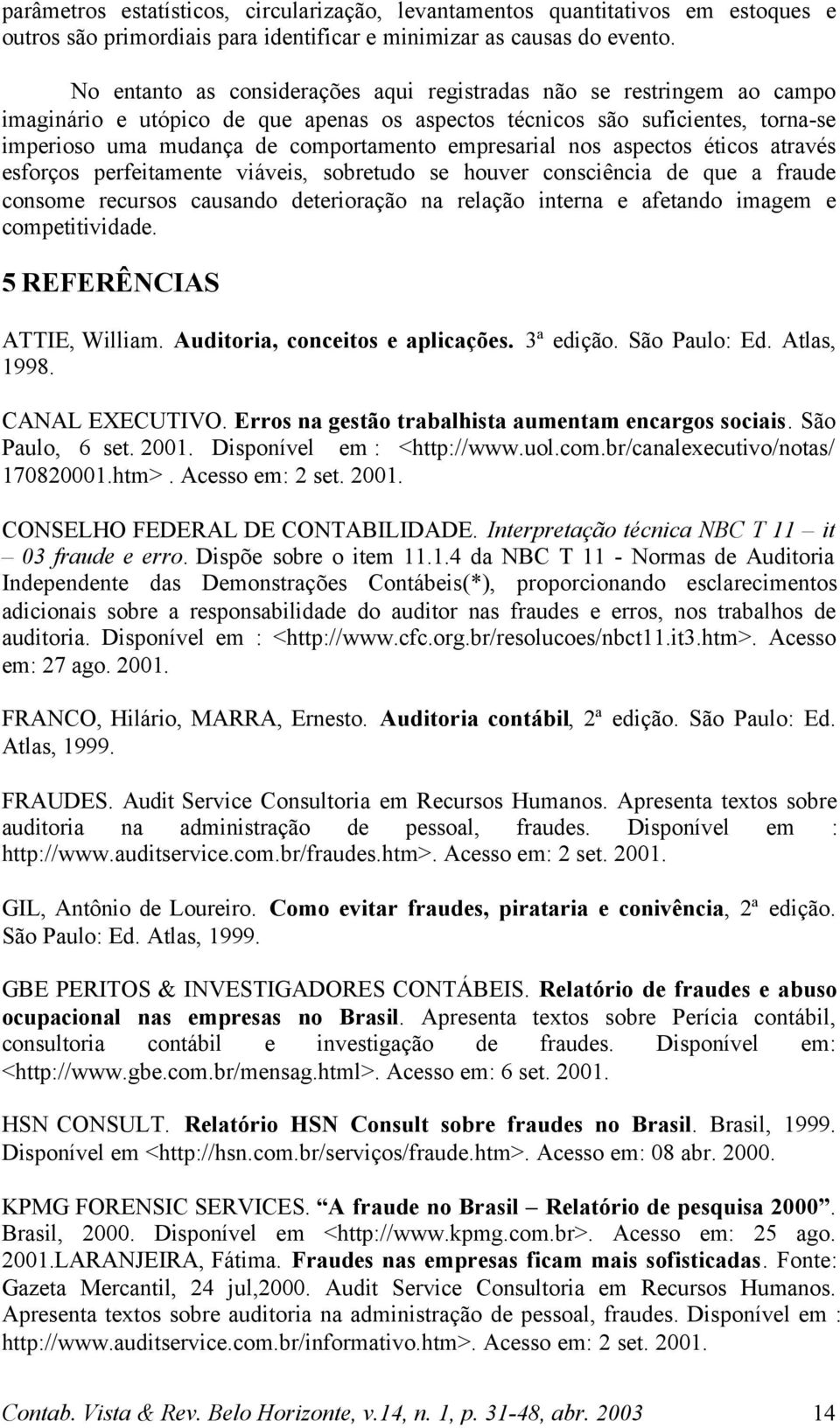 empresarial nos aspectos éticos através esforços perfeitamente viáveis, sobretudo se houver consciência de que a fraude consome recursos causando deterioração na relação interna e afetando imagem e