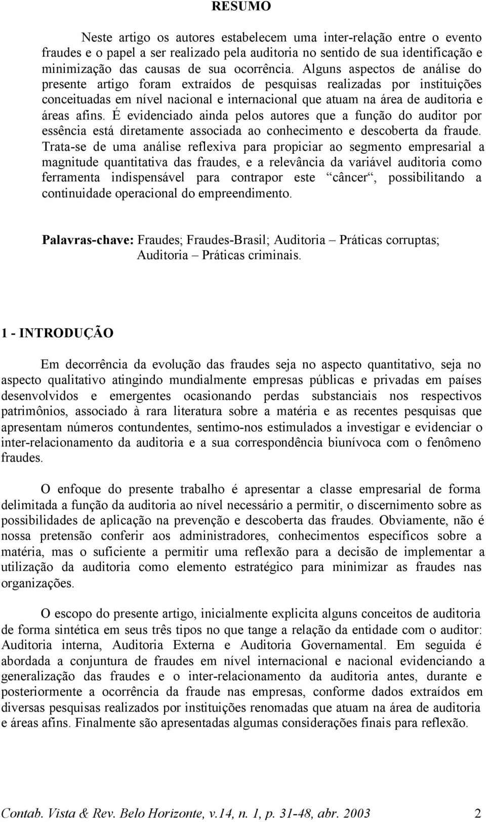 É evidenciado ainda pelos autores que a função do auditor por essência está diretamente associada ao conhecimento e descoberta da fraude.