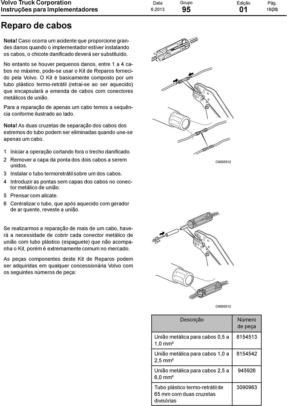 No entanto se houver pequenos danos, entre 1 a 4 cabos no máximo, pode-se usar o Kit de Reparos fornecido pela Volvo.