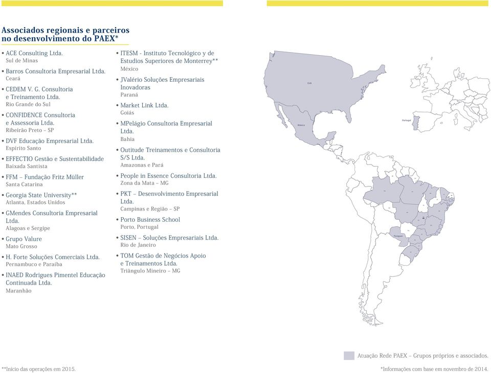 Rio Grande do Sul CONFIDENCE Consultoria e Assessoria Ltda. Ribeirão Preto SP México JValério Soluções Empresariais Inovadoras Paraná Market Link Ltda. Goiás MPelágio Consultoria Empresarial Ltda.