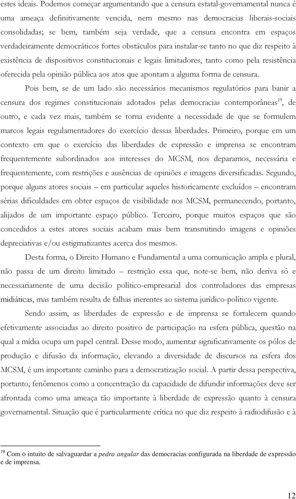 a censura encontra em espaços verdadeiramente democráticos fortes obstáculos para instalar-se tanto no que diz respeito à existência de dispositivos constitucionais e legais limitadores, tanto como