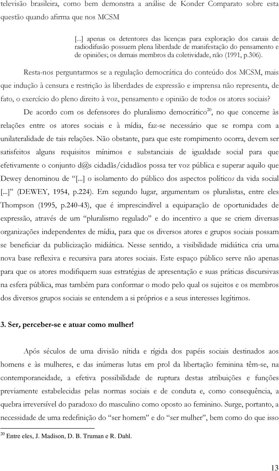 306). Resta-nos perguntarmos se a regulação democrática do conteúdo dos MCSM, mais que indução à censura e restrição às liberdades de expressão e imprensa não representa, de fato, o exercício do