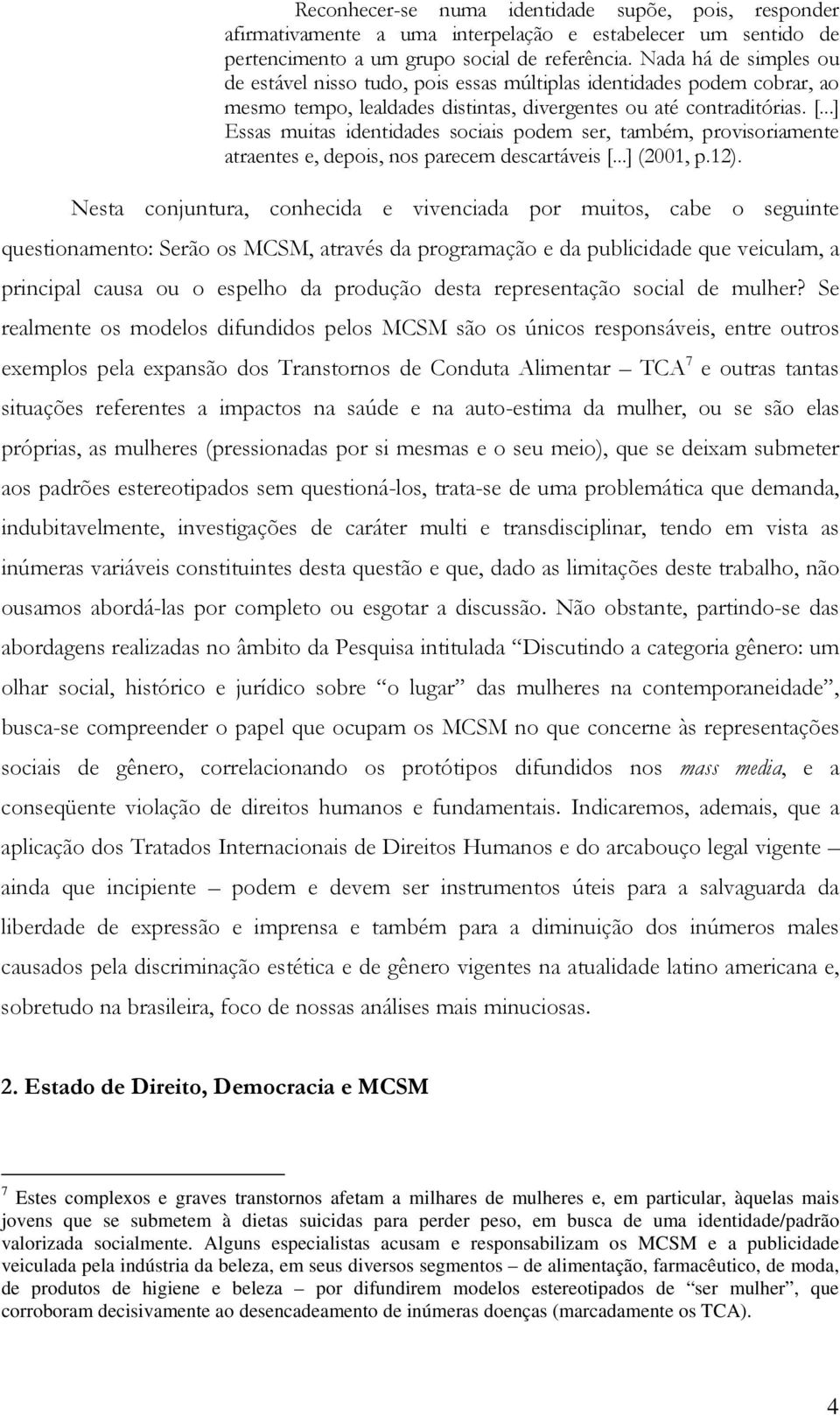 ..] Essas muitas identidades sociais podem ser, também, provisoriamente atraentes e, depois, nos parecem descartáveis [...] (2001, p.12).